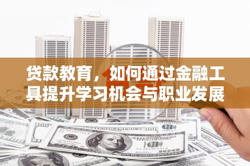谷城贷款教育，如何通过金融工具提升学习机会与职业发展