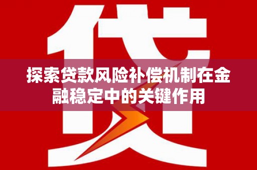 谷城探索贷款风险补偿机制在金融稳定中的关键作用