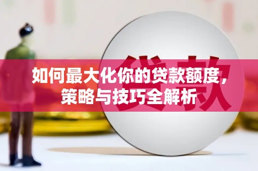 谷城如何最大化你的贷款额度，策略与技巧全解析