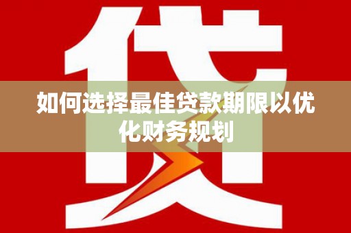 谷城如何选择最佳贷款期限以优化财务规划